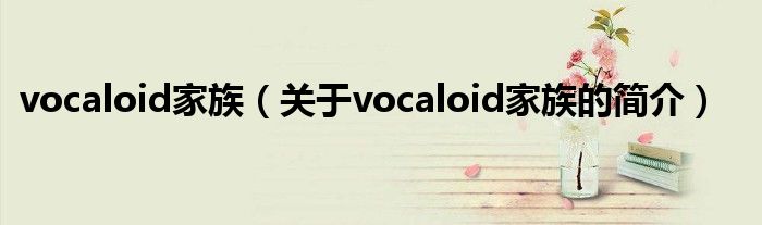 vocaloid家族（關(guān)于vocaloid家族的簡介）