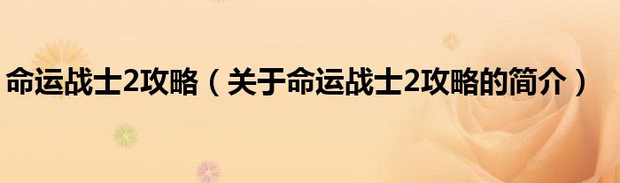 命運(yùn)戰(zhàn)士2攻略（關(guān)于命運(yùn)戰(zhàn)士2攻略的簡(jiǎn)介）