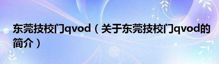 東莞技校門qvod（關(guān)于東莞技校門qvod的簡介）