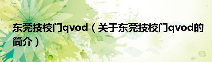 東莞技校門qvod（關(guān)于東莞技校門qvod的簡介）