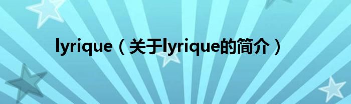 lyrique（關(guān)于lyrique的簡(jiǎn)介）