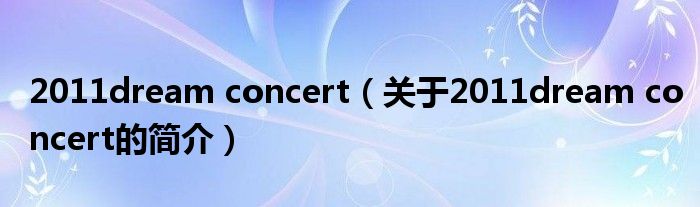 2011dream concert（關(guān)于2011dream concert的簡(jiǎn)介）