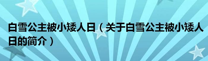 白雪公主被小矮人日（關(guān)于白雪公主被小矮人日的簡(jiǎn)介）