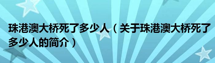 珠港澳大橋死了多少人（關(guān)于珠港澳大橋死了多少人的簡(jiǎn)介）