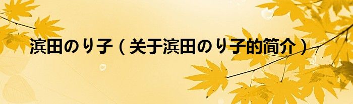 濱田のり子（關(guān)于濱田のり子的簡介）