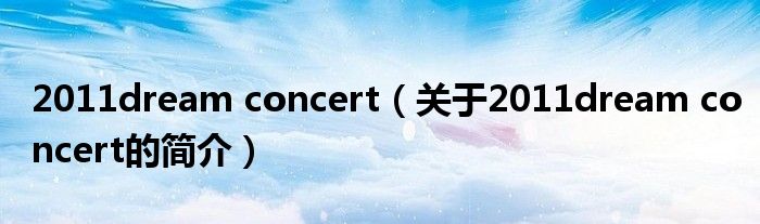 2011dream concert（關(guān)于2011dream concert的簡(jiǎn)介）