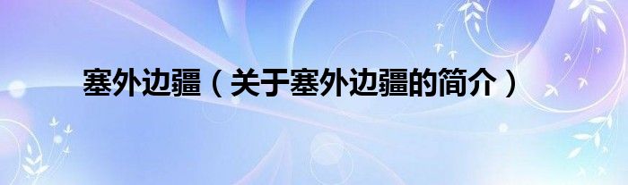 塞外邊疆（關(guān)于塞外邊疆的簡介）