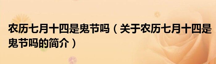 農(nóng)歷七月十四是鬼節(jié)嗎（關(guān)于農(nóng)歷七月十四是鬼節(jié)嗎的簡(jiǎn)介）