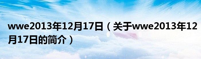 wwe2013年12月17日（關于wwe2013年12月17日的簡介）