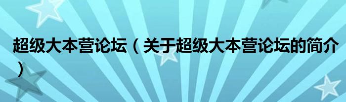 超級(jí)大本營(yíng)論壇（關(guān)于超級(jí)大本營(yíng)論壇的簡(jiǎn)介）