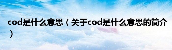 cod是什么意思（關于cod是什么意思的簡介）