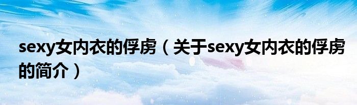 sexy女內衣的俘虜（關于sexy女內衣的俘虜的簡介）