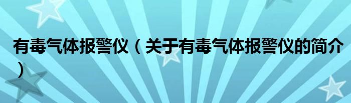 有毒氣體報(bào)警儀（關(guān)于有毒氣體報(bào)警儀的簡介）