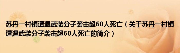 蘇丹一村鎮(zhèn)遭遇武裝分子襲擊超60人死亡（關(guān)于蘇丹一村鎮(zhèn)遭遇武裝分子襲擊超60人死亡的簡介）