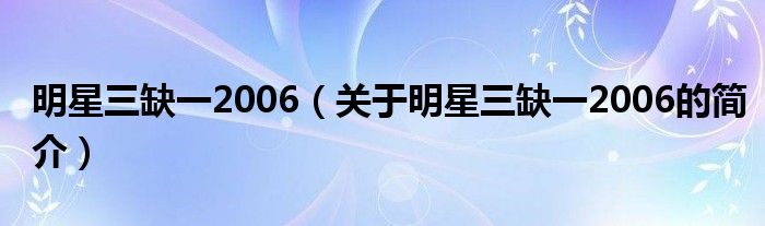 明星三缺一2006（關于明星三缺一2006的簡介）