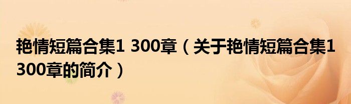 艷情短篇合集1 300章（關(guān)于艷情短篇合集1 300章的簡介）