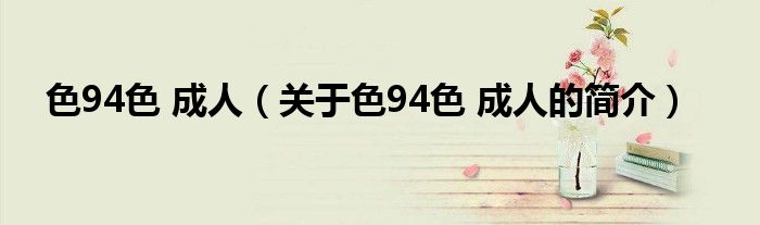 色94色 成人（關(guān)于色94色 成人的簡(jiǎn)介）