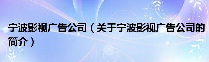 寧波影視廣告公司（關(guān)于寧波影視廣告公司的簡介）