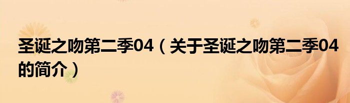 圣誕之吻第二季04（關于圣誕之吻第二季04的簡介）