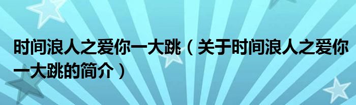 時(shí)間浪人之愛(ài)你一大跳（關(guān)于時(shí)間浪人之愛(ài)你一大跳的簡(jiǎn)介）