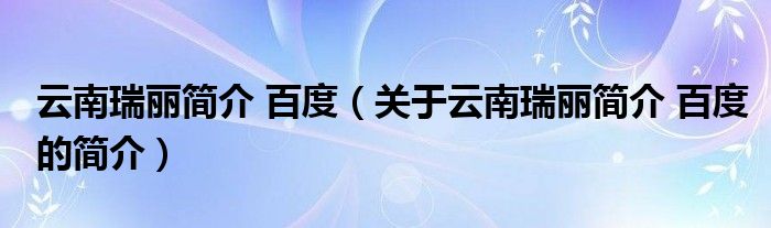 云南瑞麗簡介 百度（關于云南瑞麗簡介 百度的簡介）