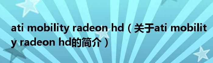 ati mobility radeon hd（關(guān)于ati mobility radeon hd的簡(jiǎn)介）