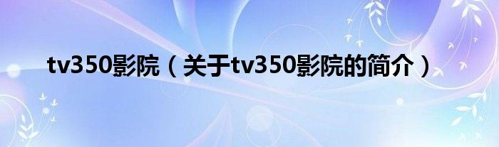 tv350影院（關(guān)于tv350影院的簡介）