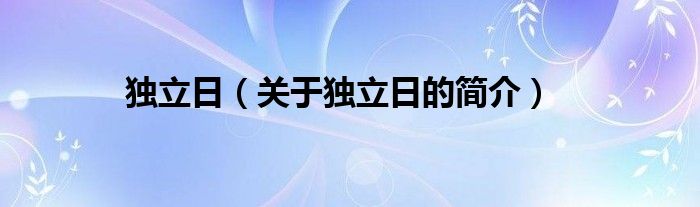 獨(dú)立日（關(guān)于獨(dú)立日的簡(jiǎn)介）