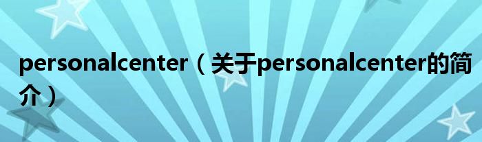 personalcenter（關(guān)于personalcenter的簡介）