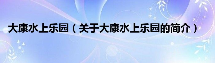 大康水上樂園（關于大康水上樂園的簡介）