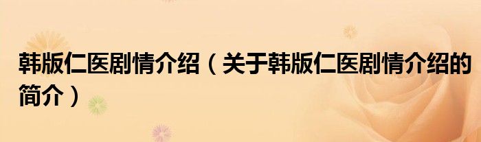 韓版仁醫(yī)劇情介紹（關(guān)于韓版仁醫(yī)劇情介紹的簡(jiǎn)介）