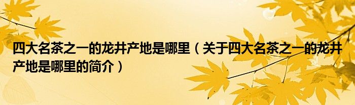 四大名茶之一的龍井產(chǎn)地是哪里（關于四大名茶之一的龍井產(chǎn)地是哪里的簡介）