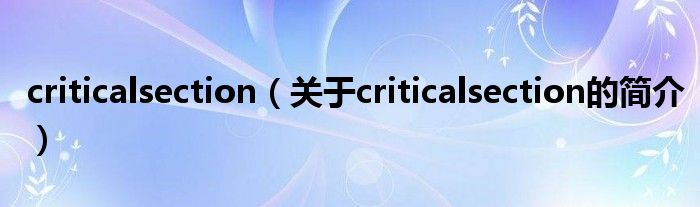 criticalsection（關(guān)于criticalsection的簡(jiǎn)介）