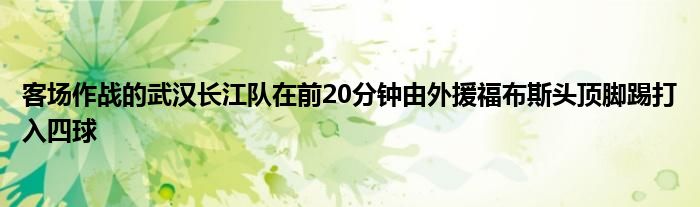 客場作戰(zhàn)的武漢長江隊(duì)在前20分鐘由外援福布斯頭頂腳踢打入四球