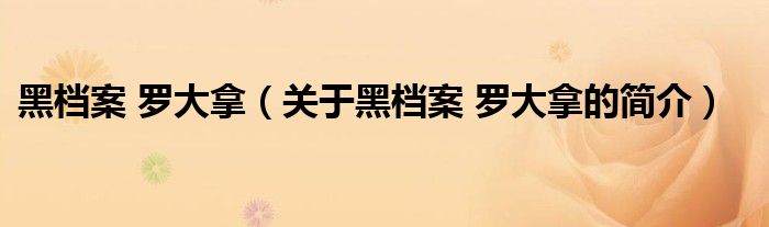 黑檔案 羅大拿（關(guān)于黑檔案 羅大拿的簡(jiǎn)介）