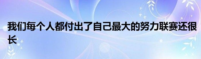 我們每個(gè)人都付出了自己最大的努力聯(lián)賽還很長