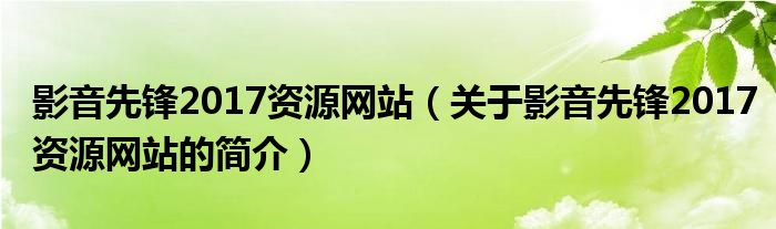 影音先鋒2017資源網(wǎng)站（關(guān)于影音先鋒2017資源網(wǎng)站的簡介）