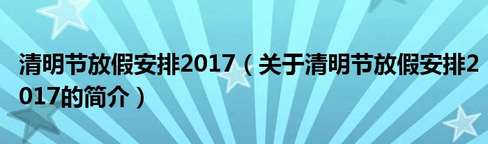 清明節(jié)放假安排2017（關(guān)于清明節(jié)放假安排2017的簡介）