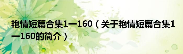 艷情短篇合集1一160（關(guān)于艷情短篇合集1一160的簡(jiǎn)介）