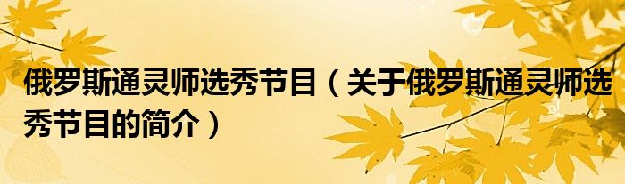 俄羅斯通靈師選秀節(jié)目（關(guān)于俄羅斯通靈師選秀節(jié)目的簡(jiǎn)介）