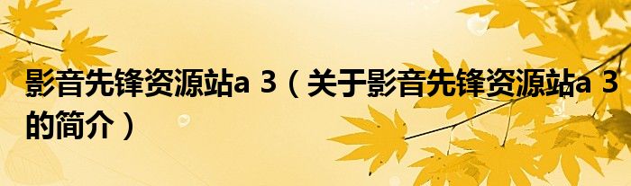 影音先鋒資源站a 3（關(guān)于影音先鋒資源站a 3的簡(jiǎn)介）