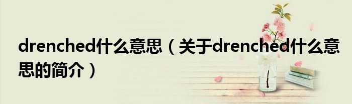 drenched什么意思（關(guān)于drenched什么意思的簡(jiǎn)介）