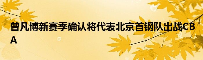 曾凡博新賽季確認(rèn)將代表北京首鋼隊(duì)出戰(zhàn)CBA