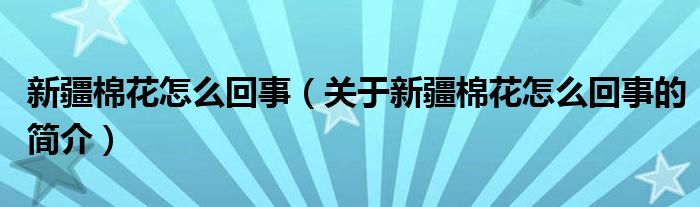 新疆棉花怎么回事（關(guān)于新疆棉花怎么回事的簡(jiǎn)介）