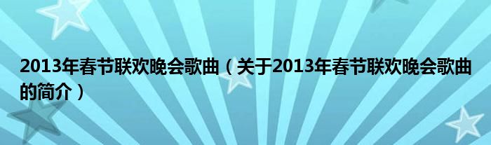 2013年春節(jié)聯(lián)歡晚會(huì)歌曲（關(guān)于2013年春節(jié)聯(lián)歡晚會(huì)歌曲的簡(jiǎn)介）