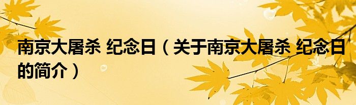 南京大屠殺 紀(jì)念日（關(guān)于南京大屠殺 紀(jì)念日的簡(jiǎn)介）