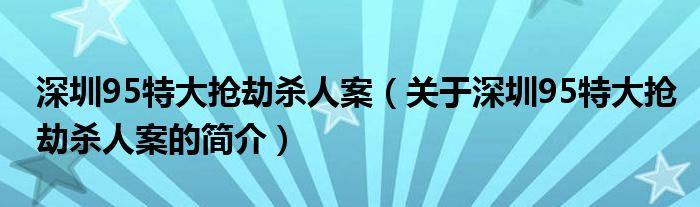 深圳95特大搶劫殺人案（關(guān)于深圳95特大搶劫殺人案的簡介）