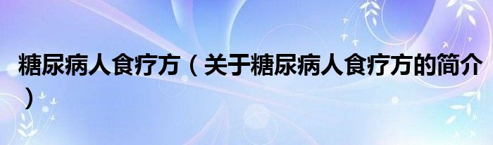 糖尿病人食療方（關于糖尿病人食療方的簡介）