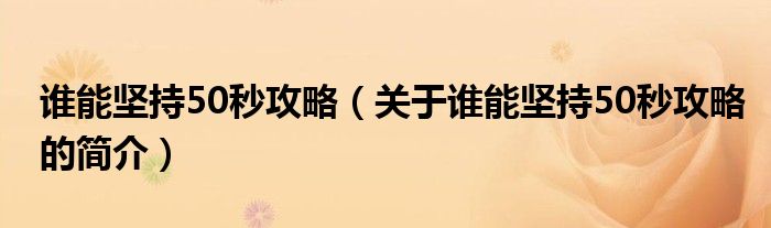 誰能堅持50秒攻略（關(guān)于誰能堅持50秒攻略的簡介）