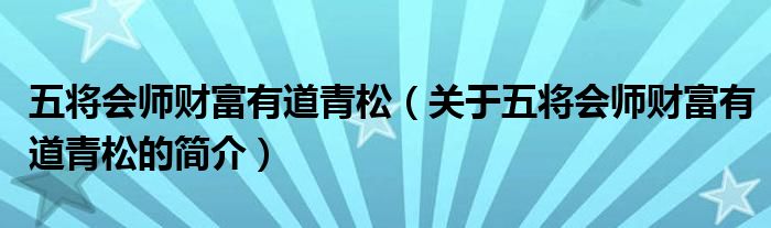 五將會(huì)師財(cái)富有道青松（關(guān)于五將會(huì)師財(cái)富有道青松的簡(jiǎn)介）